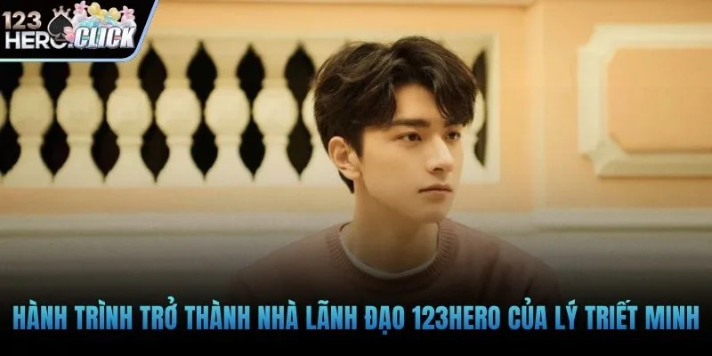 Hành trình trở thành nhà lãnh đạo 123hero của Lý Triết Minh