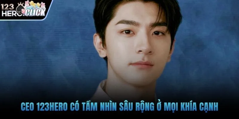 CEO 123hero có tầm nhìn sâu rộng ở mọi khía cạnh