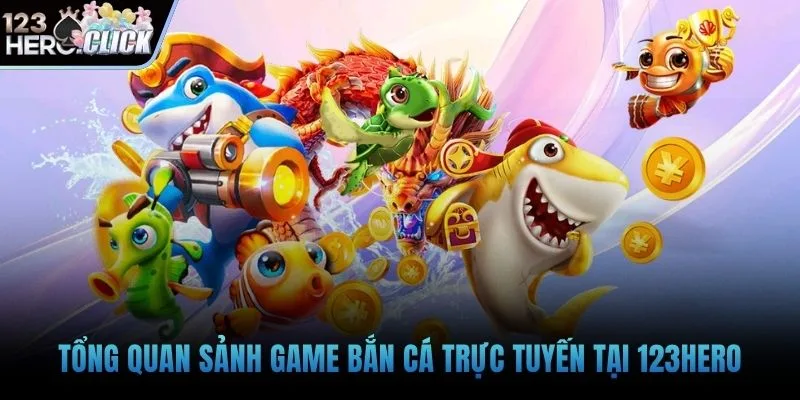 Tổng quan sảnh game bắn cá trực tuyến tại 123hero