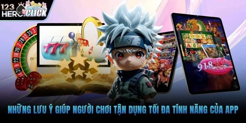 Những lưu ý giúp người chơi tận dụng tối đa tính năng của app